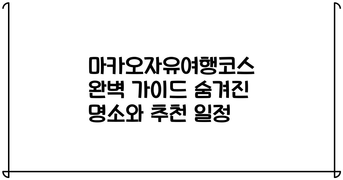 마카오자유여행코스 완벽 가이드 숨겨진 명소와 추천 일정