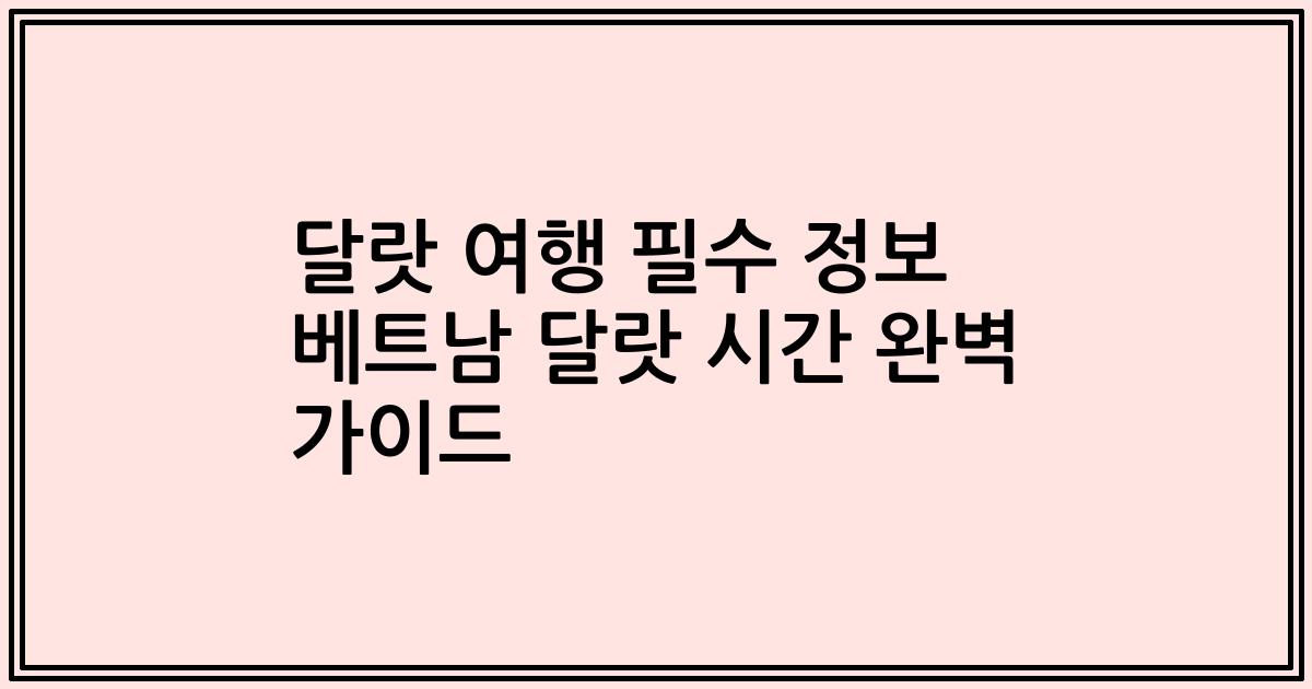 달랏 여행 필수 정보 베트남 달랏 시간 완벽 가이드