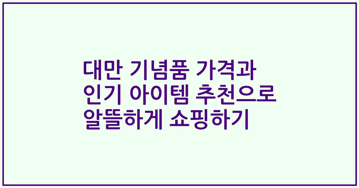 대만 기념품 가격과 인기 아이템 추천으로 알뜰하게 쇼핑하기