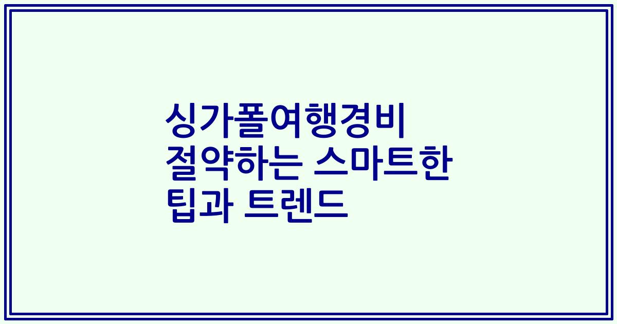 싱가폴여행경비 절약하는 스마트한 팁과 트렌드