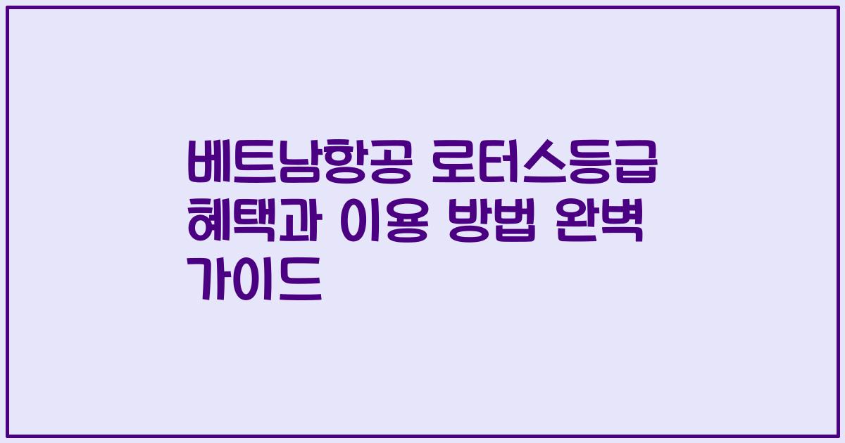 베트남항공 로터스등급 혜택과 이용 방법 완벽 가이드