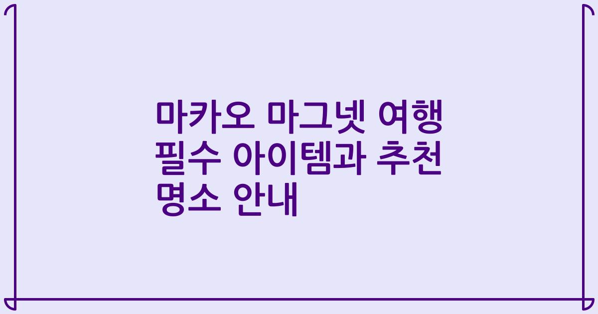 마카오 마그넷 여행 필수 아이템과 추천 명소 안내