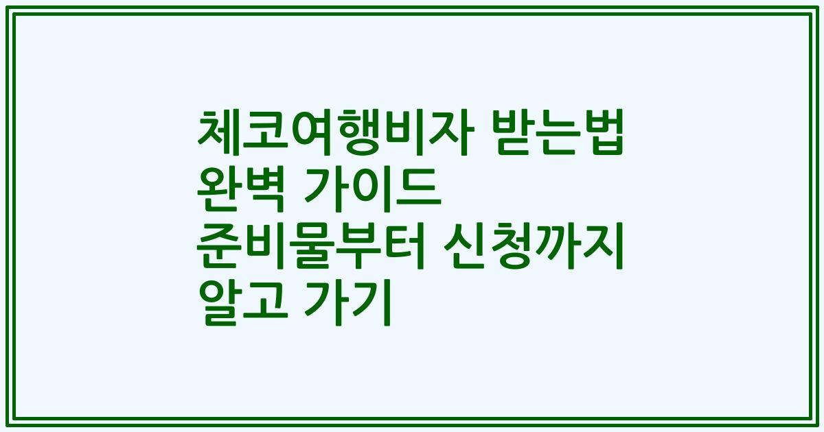 체코여행비자 받는법 완벽 가이드 준비물부터 신청까지 알고 가기