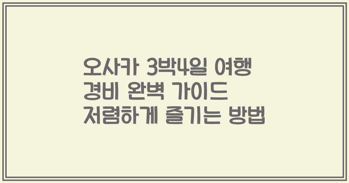 오사카 3박4일 여행 경비 완벽 가이드 저렴하게 즐기는 방법