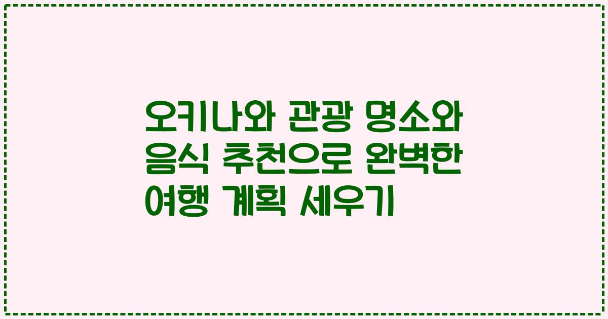 오키나와 관광 명소와 음식 추천으로 완벽한 여행 계획 세우기