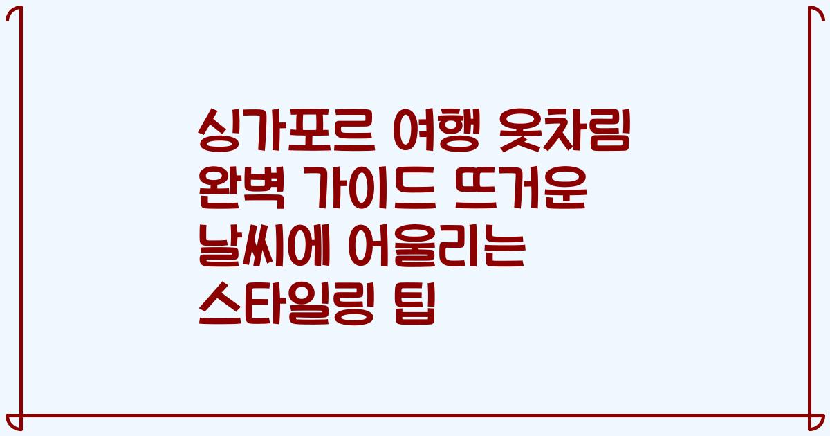 싱가포르 여행 옷차림 완벽 가이드 뜨거운 날씨에 어울리는 스타일링 팁