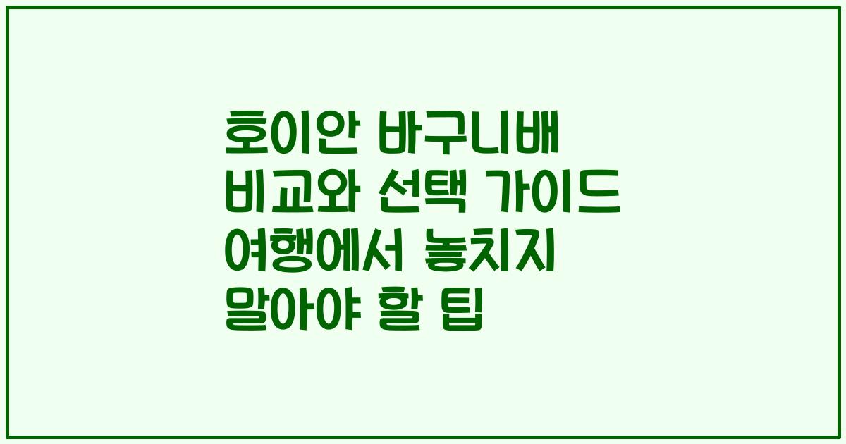 호이안 바구니배 비교와 선택 가이드 여행에서 놓치지 말아야 할 팁