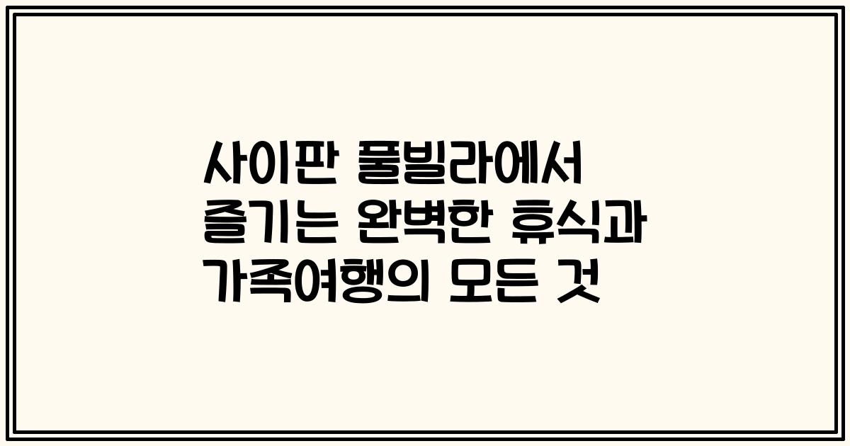 사이판 풀빌라에서 즐기는 완벽한 휴식과 가족여행의 모든 것