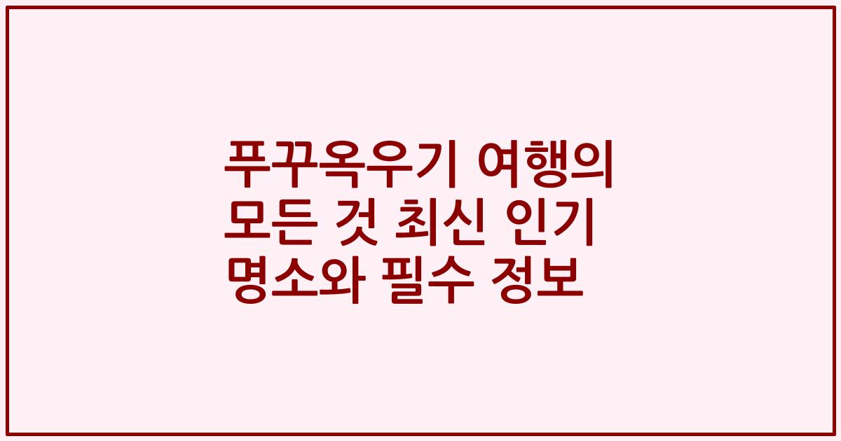 푸꾸옥우기 여행의 모든 것 최신 인기 명소와 필수 정보