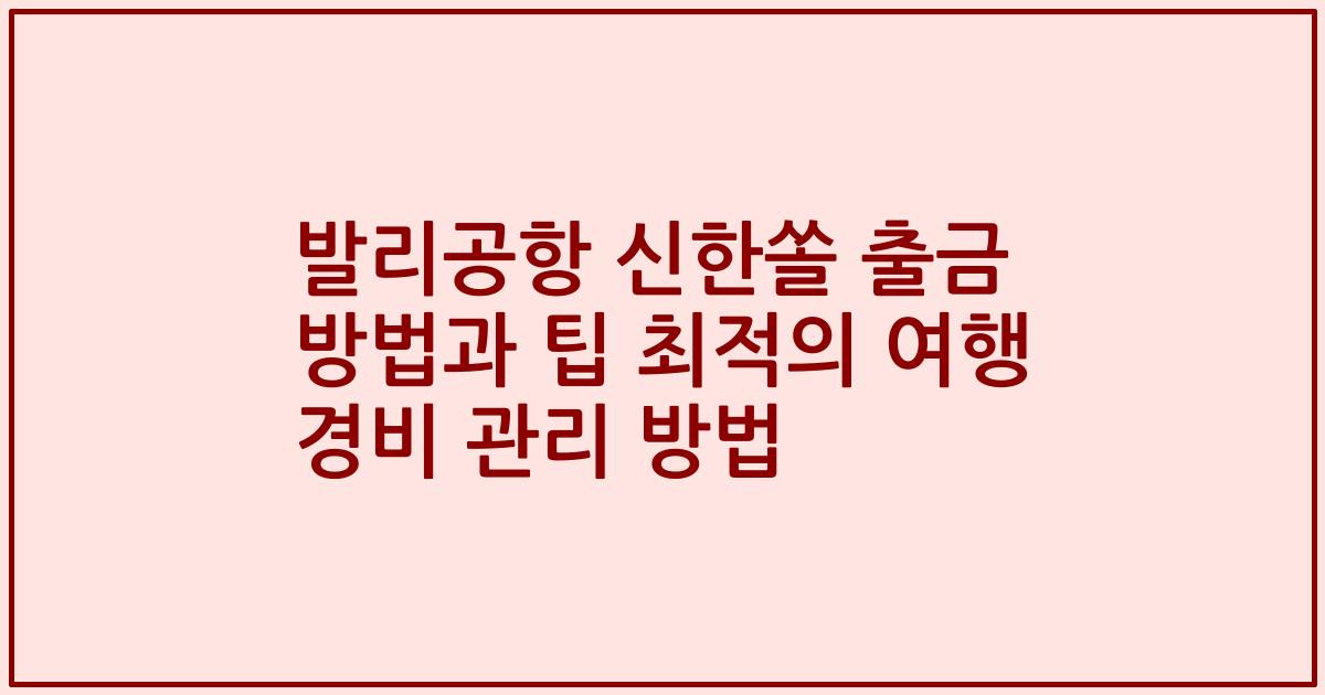 발리공항 신한쏠 출금 방법과 팁 최적의 여행 경비 관리 방법