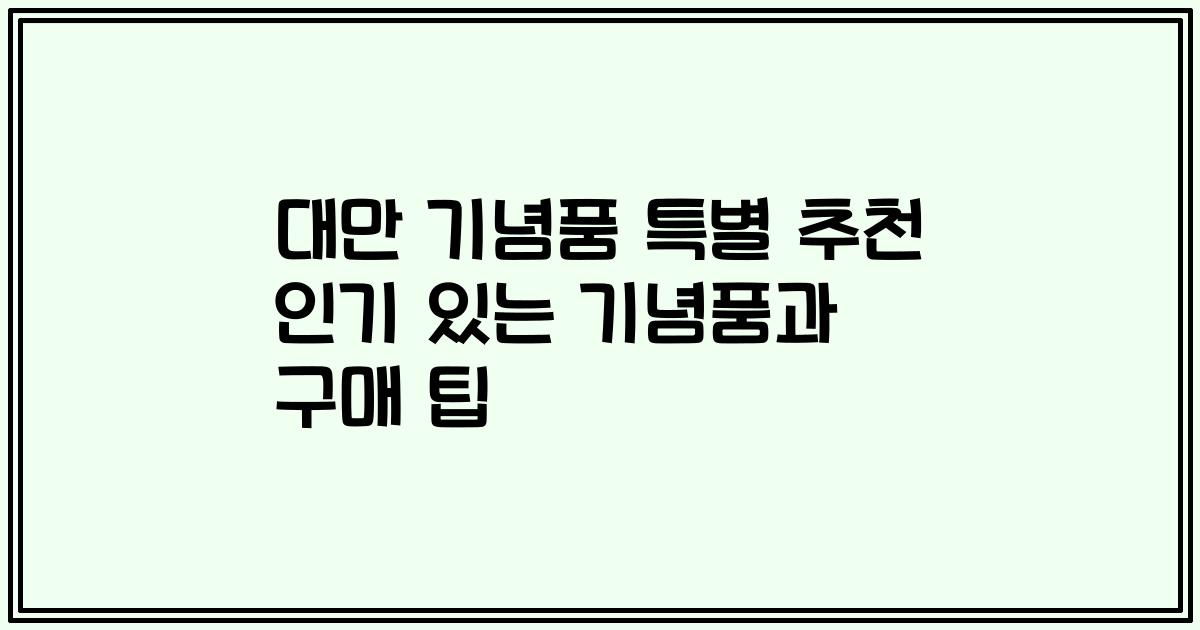 대만 기념품 특별 추천 인기 있는 기념품과 구매 팁