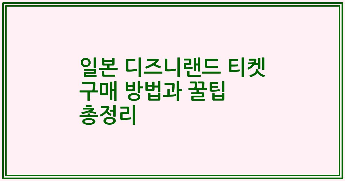 일본 디즈니랜드 티켓 구매 방법과 꿀팁 총정리