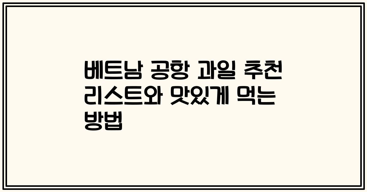 베트남 공항 과일 추천 리스트와 맛있게 먹는 방법