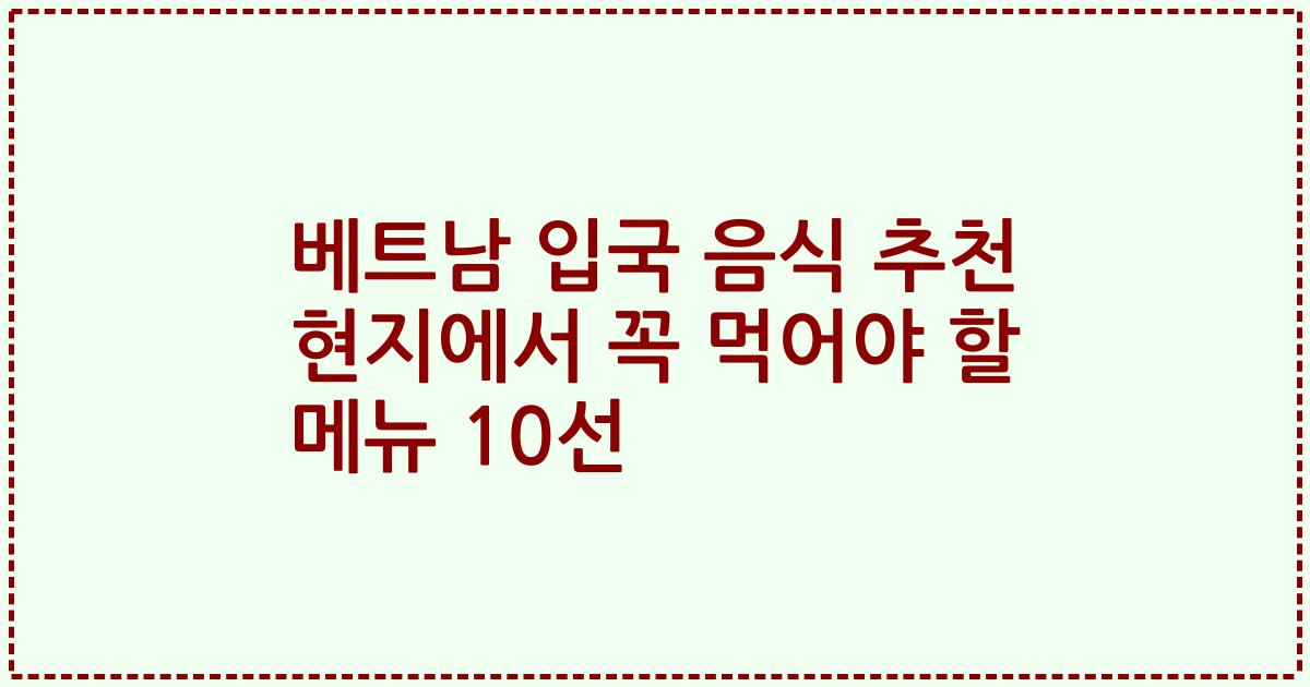 베트남 입국 음식 추천 현지에서 꼭 먹어야 할 메뉴 10선
