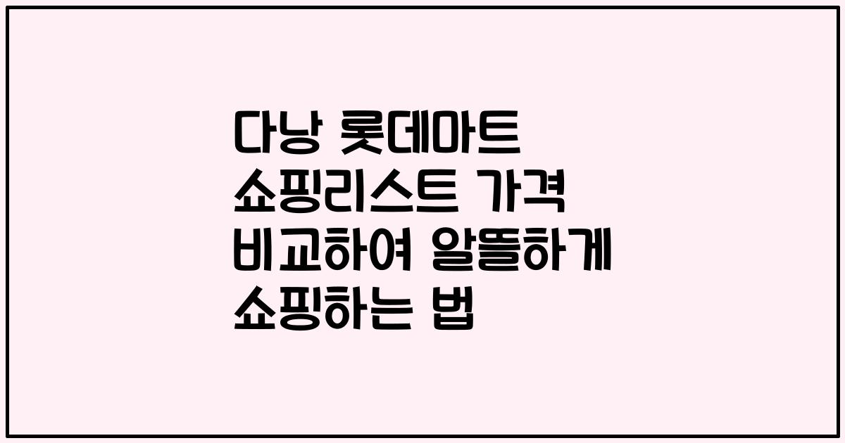 다낭 롯데마트 쇼핑리스트 가격 비교하여 알뜰하게 쇼핑하는 법