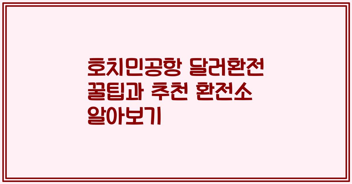 호치민공항 달러환전 꿀팁과 추천 환전소 알아보기