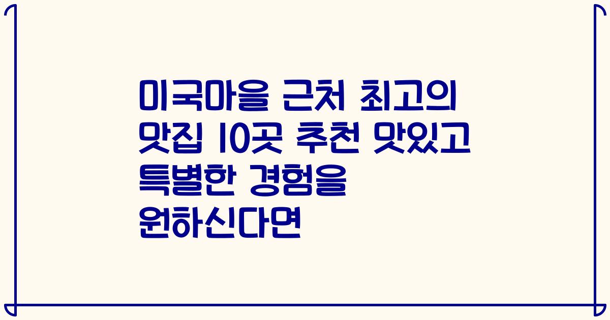 미국마을 근처 최고의 맛집 10곳 추천 맛있고 특별한 경험을 원하신다면