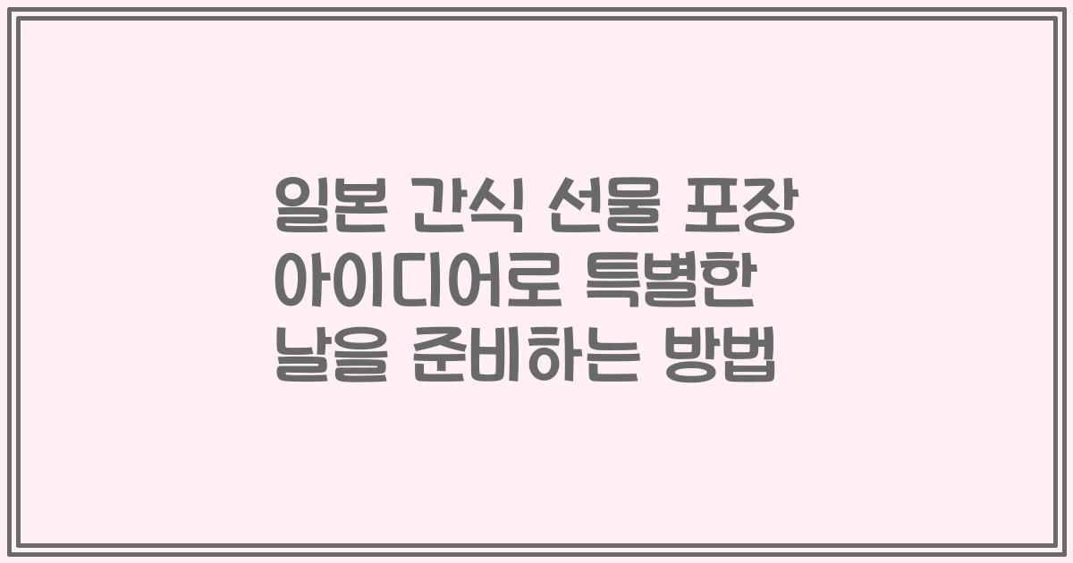 일본 간식 선물 포장 아이디어로 특별한 날을 준비하는 방법