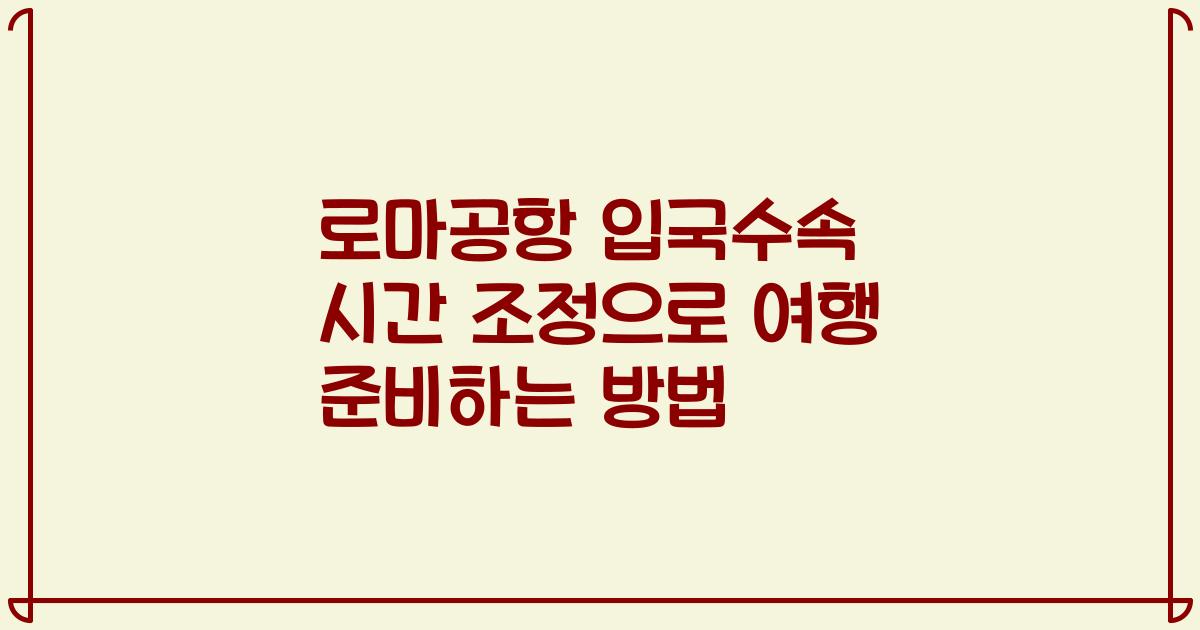 로마공항 입국수속 시간 조정으로 여행 준비하는 방법