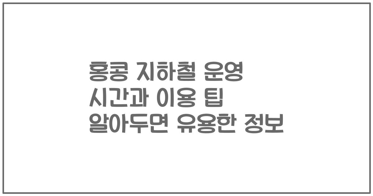 홍콩 지하철 운영 시간과 이용 팁 알아두면 유용한 정보