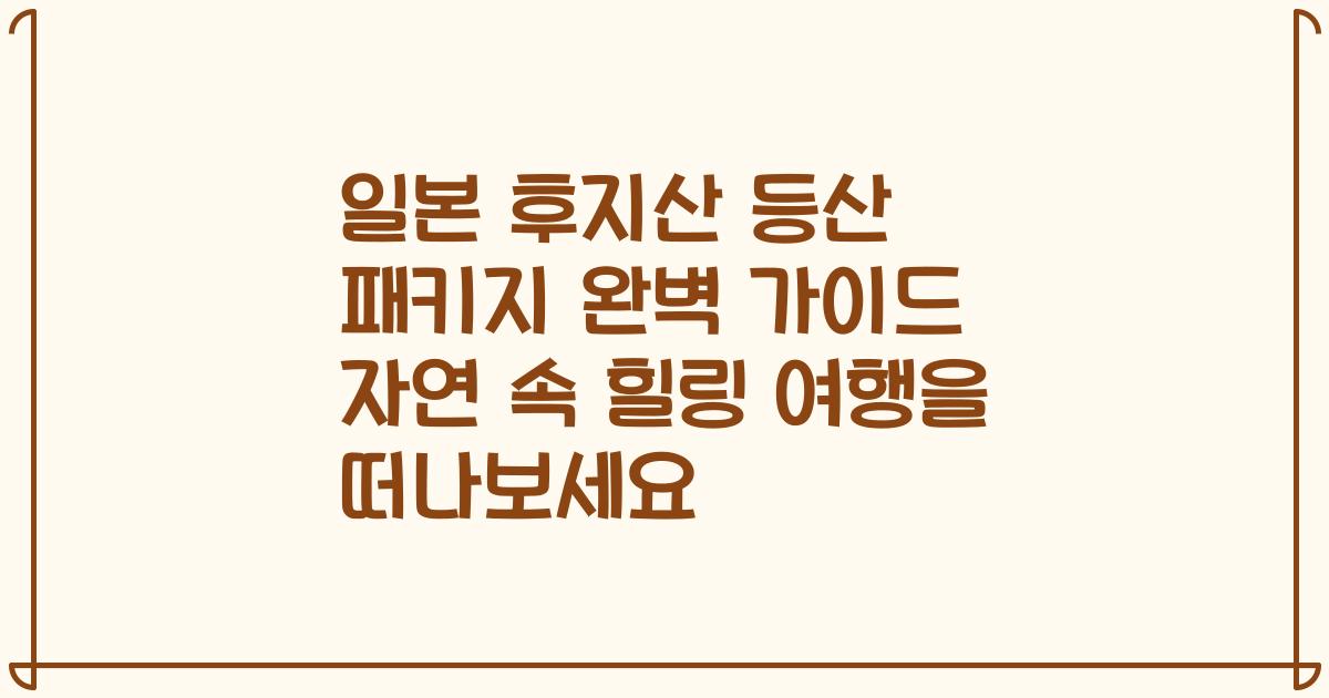 일본 후지산 등산 패키지 완벽 가이드 자연 속 힐링 여행을 떠나보세요