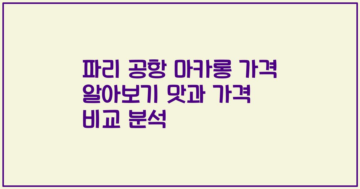 파리 공항 마카롱 가격 알아보기 맛과 가격 비교 분석