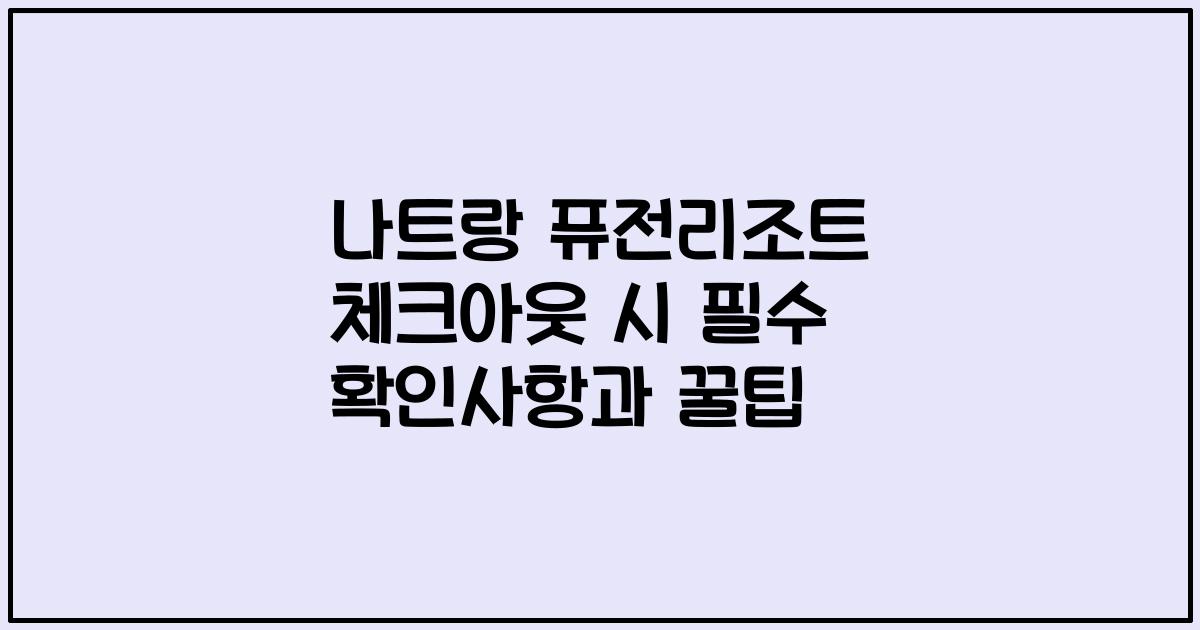 나트랑 퓨전리조트 체크아웃 시 필수 확인사항과 꿀팁