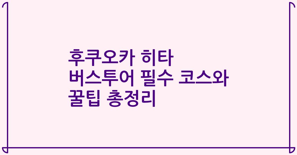 후쿠오카 히타 버스투어 필수 코스와 꿀팁 총정리