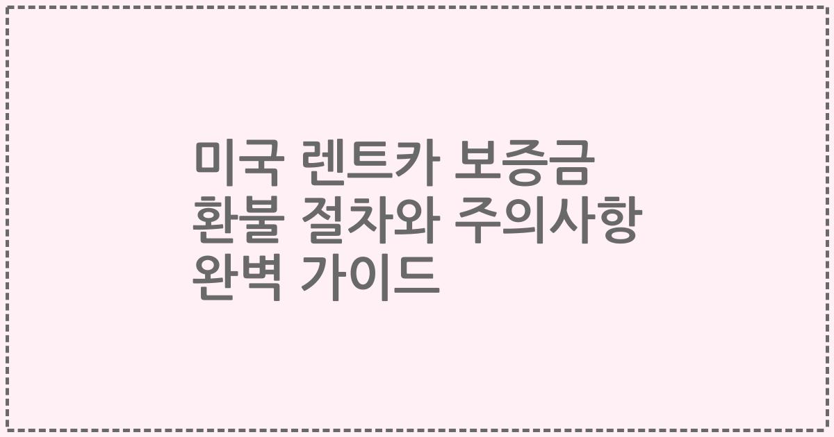 미국 렌트카 보증금 환불 절차와 주의사항 완벽 가이드