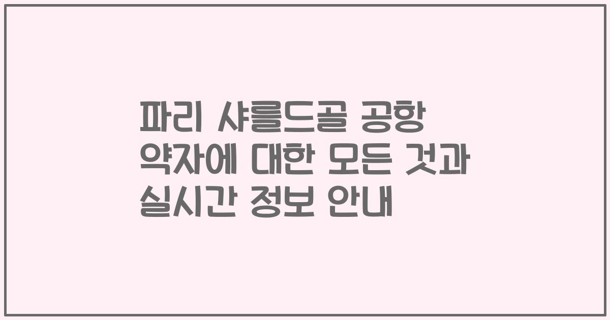 파리 샤를드골 공항 약자에 대한 모든 것과 실시간 정보 안내