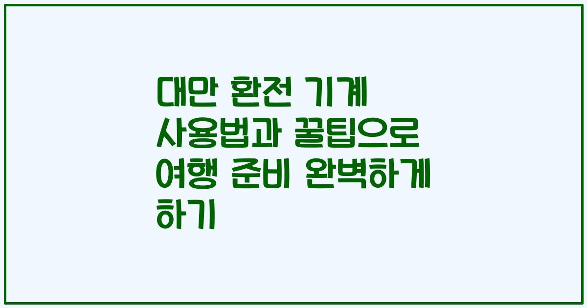 대만 환전 기계 사용법과 꿀팁으로 여행 준비 완벽하게 하기
