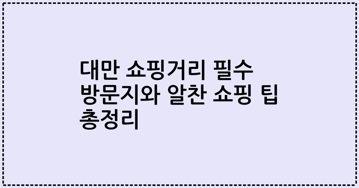 대만 쇼핑거리 필수 방문지와 알찬 쇼핑 팁 총정리