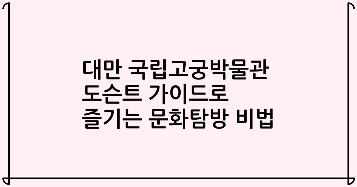 대만 국립고궁박물관 도슨트 가이드로 즐기는 문화탐방 비법