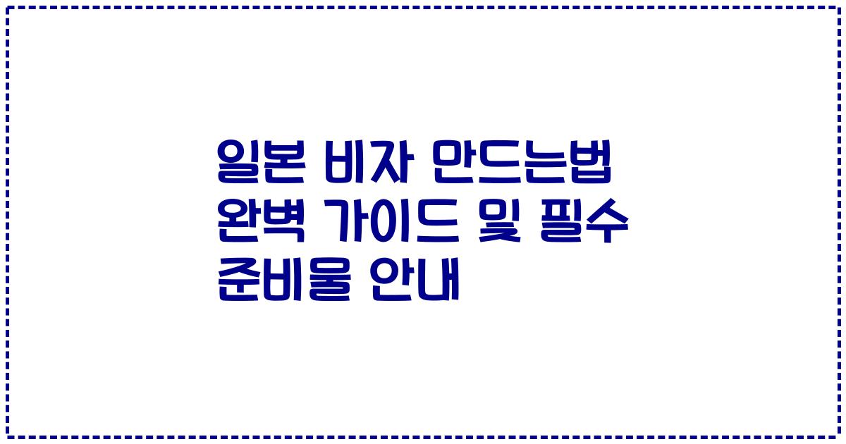 일본 비자 만드는법 완벽 가이드 및 필수 준비물 안내