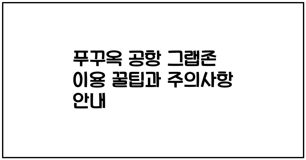 푸꾸옥 공항 그랩존 이용 꿀팁과 주의사항 안내