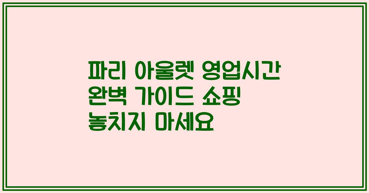 파리 아울렛 영업시간 완벽 가이드 쇼핑 놓치지 마세요