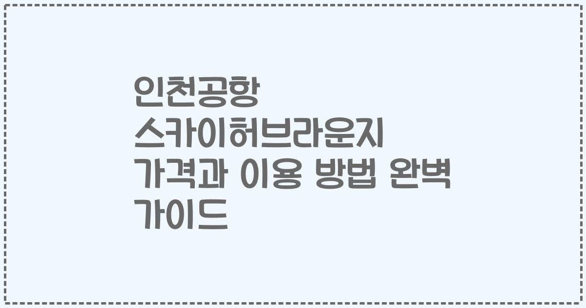 인천공항 스카이허브라운지 가격과 이용 방법 완벽 가이드