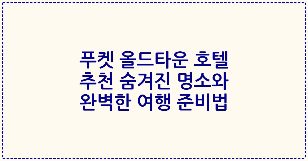 푸켓 올드타운 호텔 추천 숨겨진 명소와 완벽한 여행 준비법