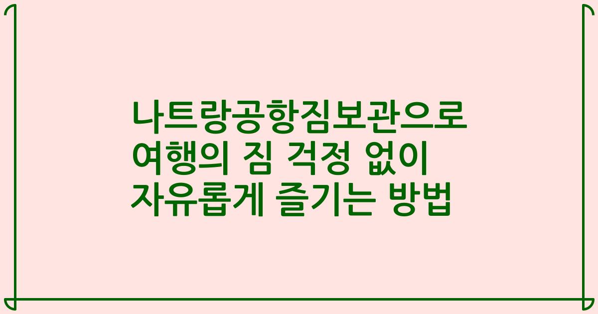 나트랑공항짐보관으로 여행의 짐 걱정 없이 자유롭게 즐기는 방법