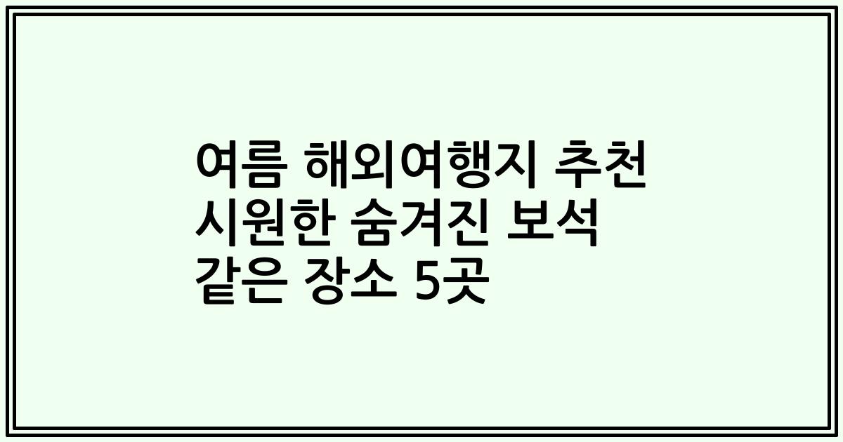 여름 해외여행지 추천 시원한 숨겨진 보석 같은 장소 5곳
