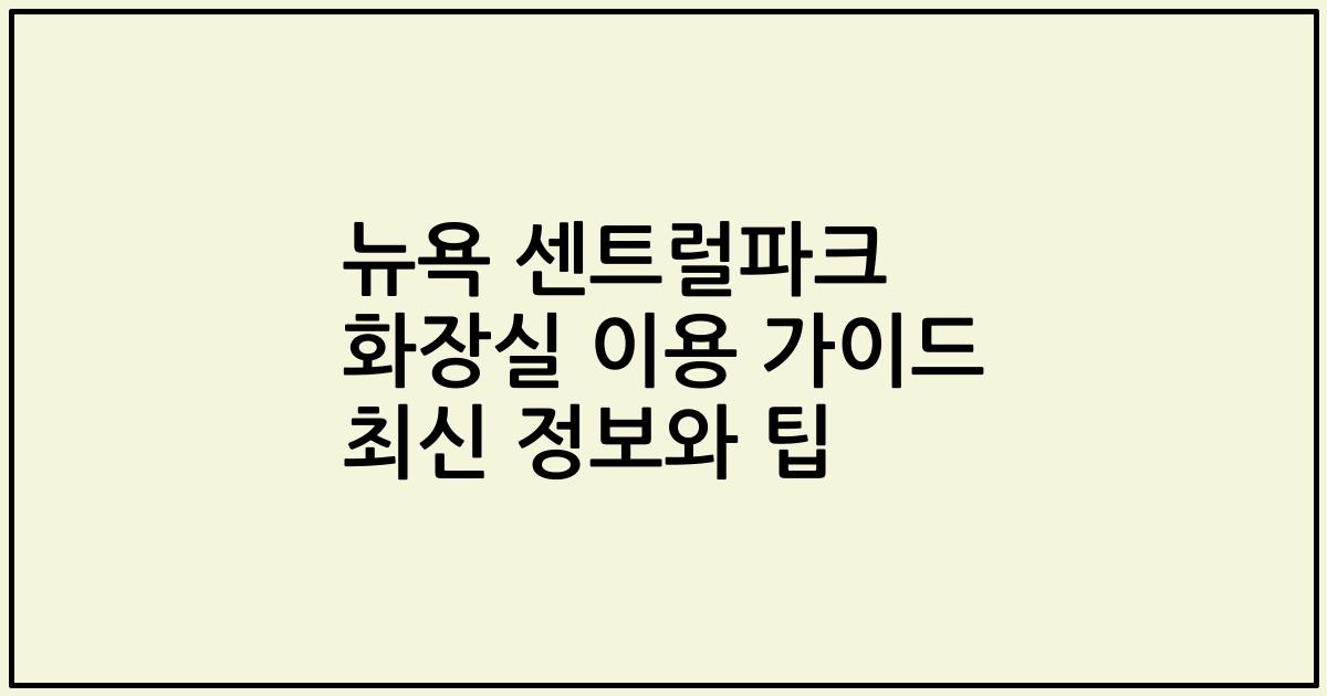 뉴욕 센트럴파크 화장실 이용 가이드 최신 정보와 팁
