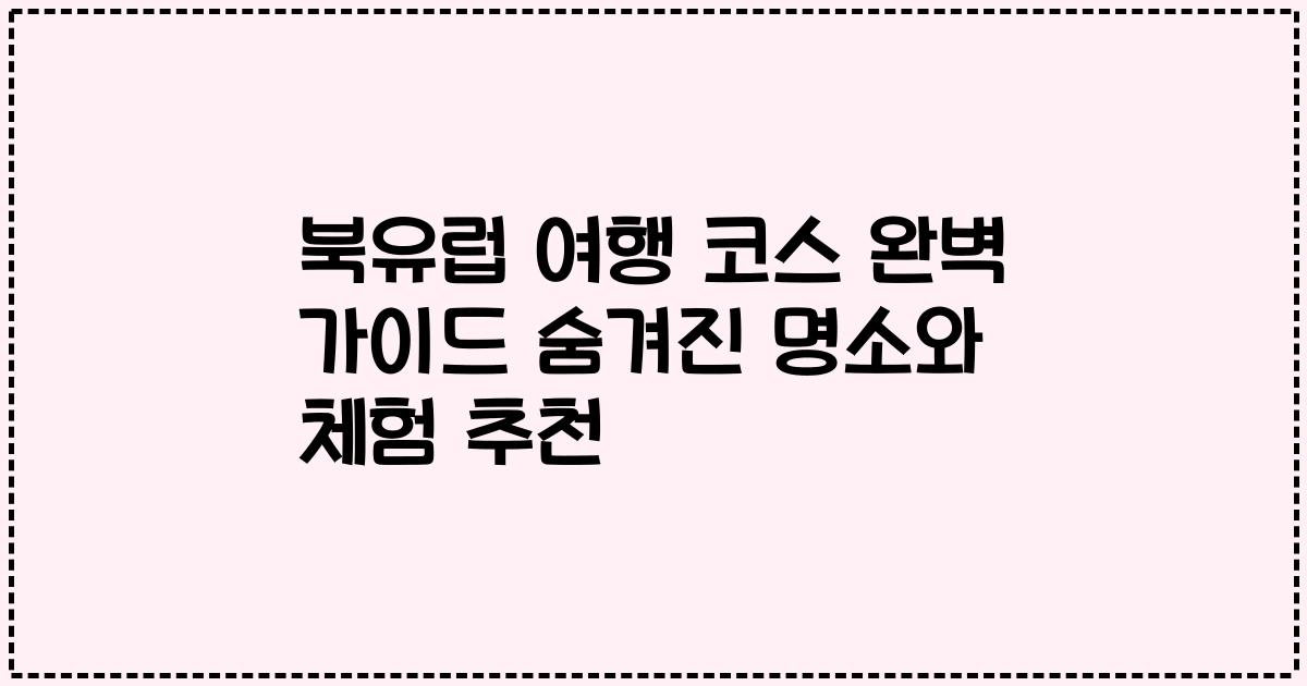 북유럽 여행 코스 완벽 가이드 숨겨진 명소와 체험 추천