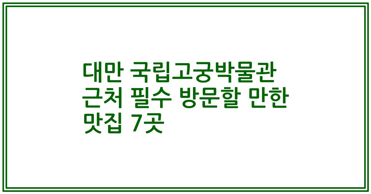 대만 국립고궁박물관 근처 필수 방문할 만한 맛집 7곳