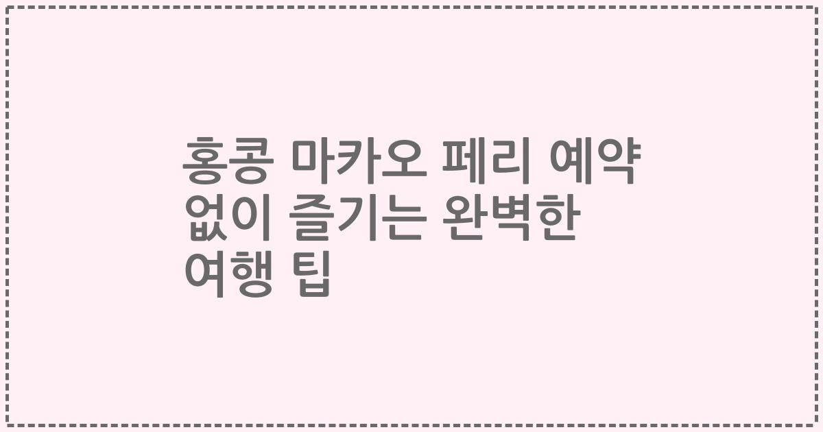 홍콩 마카오 페리 예약 없이 즐기는 완벽한 여행 팁