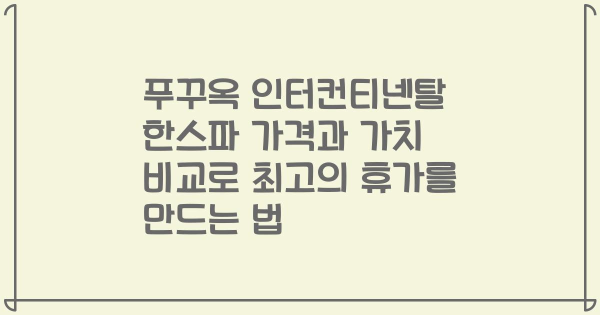 푸꾸옥 인터컨티넨탈 한스파 가격과 가치 비교로 최고의 휴가를 만드는 법