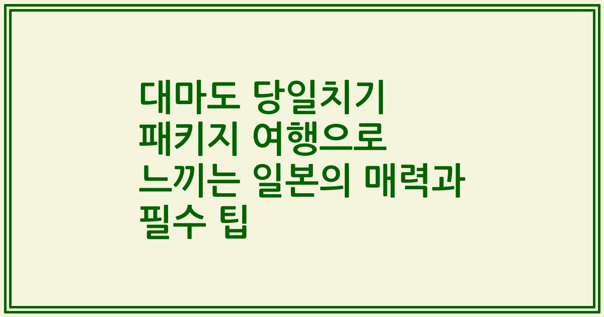 대마도 당일치기 패키지 여행으로 느끼는 일본의 매력과 필수 팁