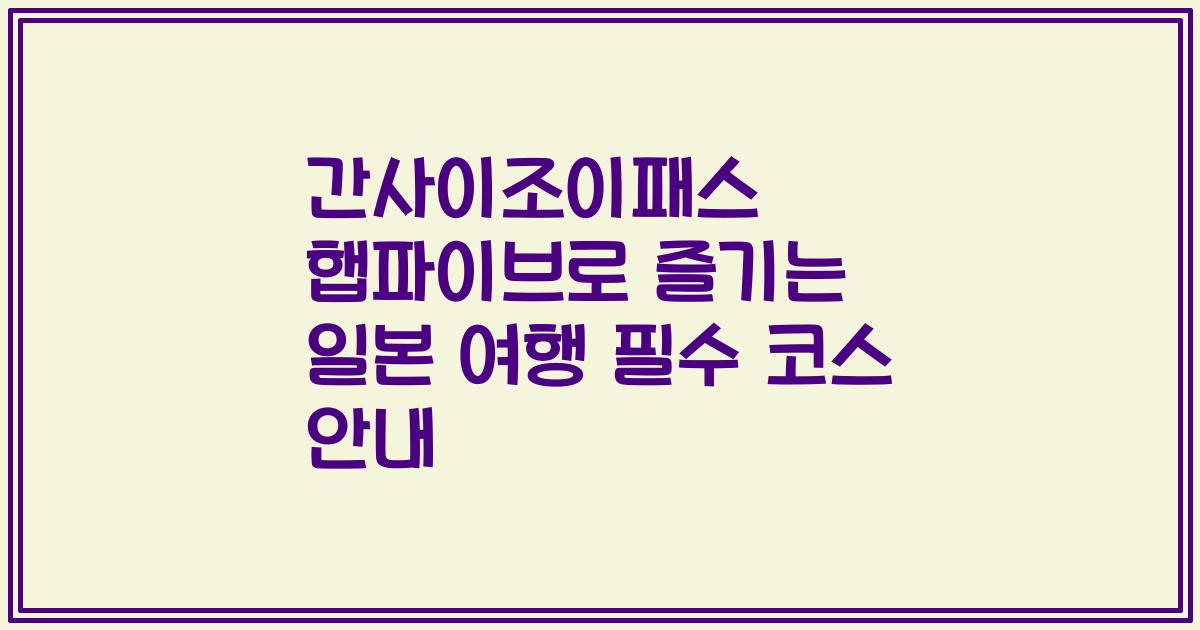 간사이조이패스 햅파이브로 즐기는 일본 여행 필수 코스 안내