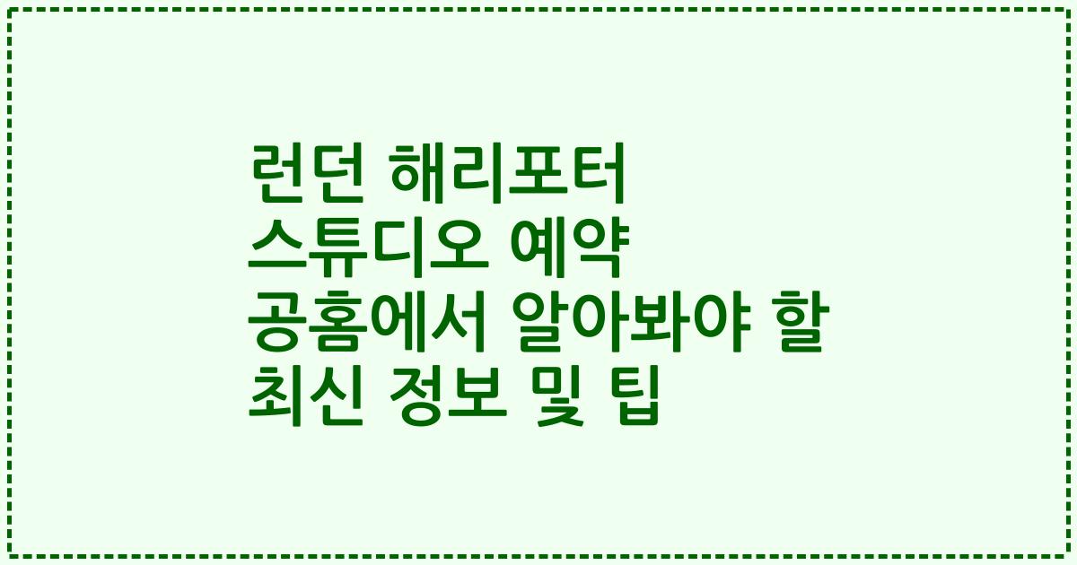 런던 해리포터 스튜디오 예약 공홈에서 알아봐야 할 최신 정보 및 팁