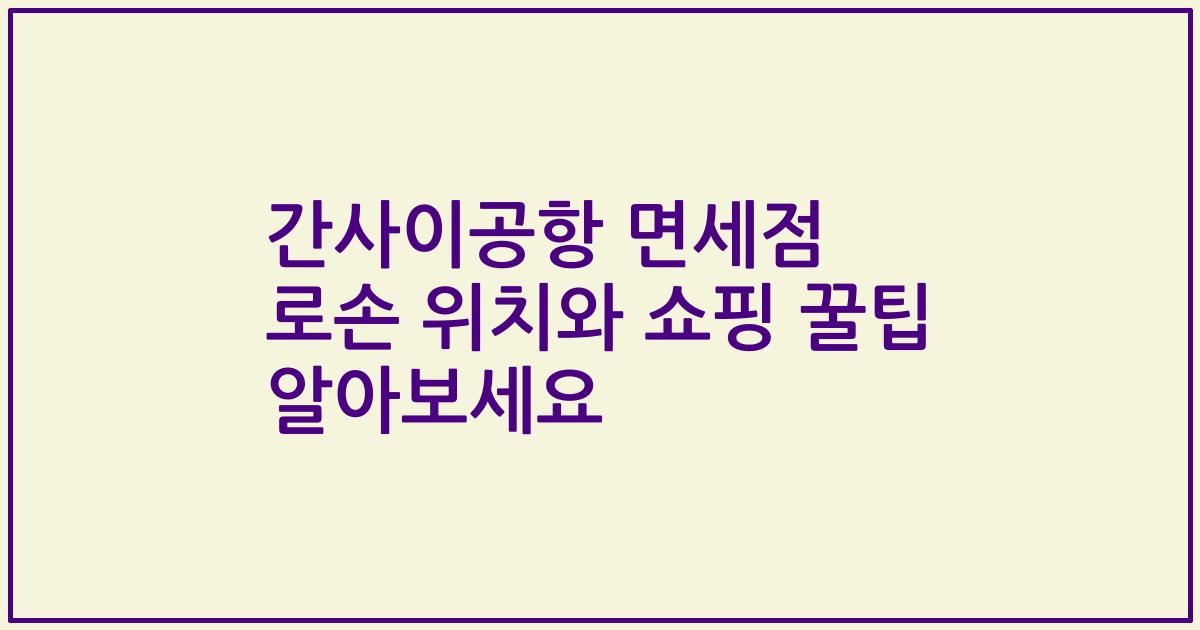 간사이공항 면세점 로손 위치와 쇼핑 꿀팁 알아보세요