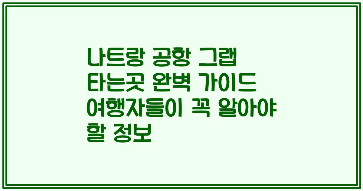 나트랑 공항 그랩 타는곳 완벽 가이드 여행자들이 꼭 알아야 할 정보